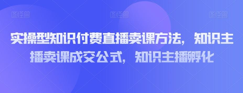 实操型知识付费直播卖课方法，知识主播卖课成交公式，知识主播孵化-流量卡商城 - 5G物联网无限速大流量卡_移动联通电信流量卡办理