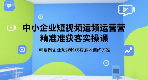 中小企业短视频运营精准获客实操课，可复制企业短视频获客落地训练方案-流量卡商城 - 5G物联网无限速大流量卡_移动联通电信流量卡办理