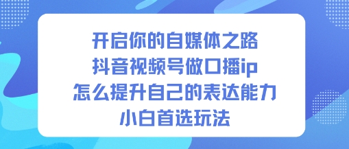 开启你的自媒体之路，抖音视频号做口播ip，怎么提升自己的表达能力，小白首选玩法-流量卡商城 - 5G物联网无限速大流量卡_移动联通电信流量卡办理