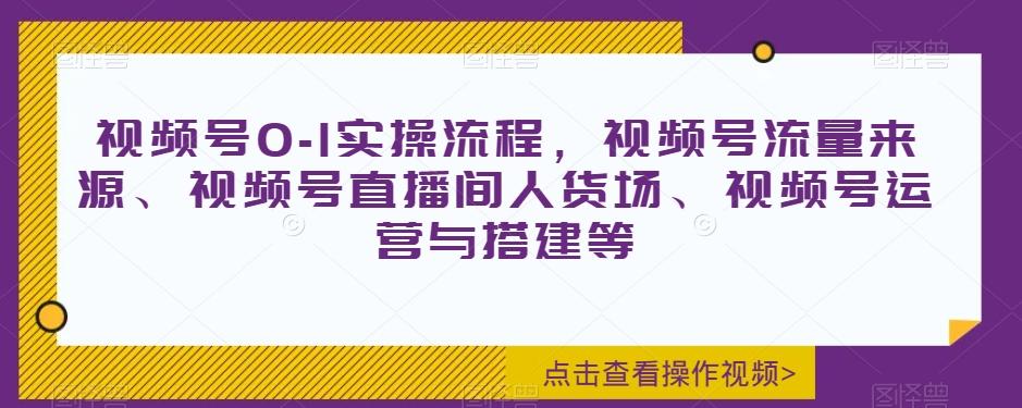 视频号0-1实操流程，视频号流量来源、视频号直播间人货场、视频号运营与搭建等-流量卡商城 - 5G物联网无限速大流量卡_移动联通电信流量卡办理