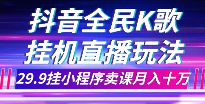 抖音全民K歌直播不露脸玩法，29.9挂小程序卖课月入10万-流量卡商城 - 5G物联网无限速大流量卡_移动联通电信流量卡办理