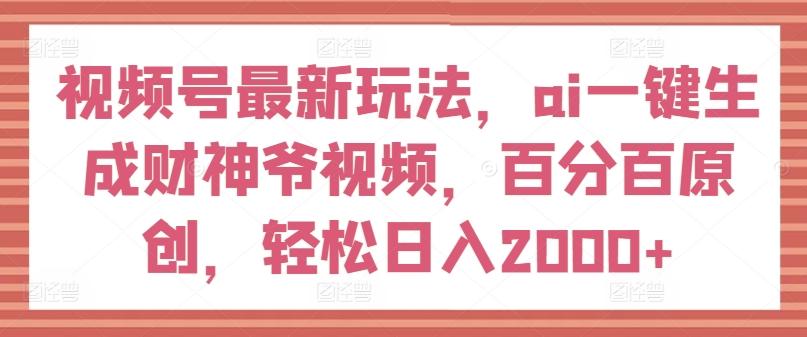 视频号最新玩法，ai一键生成财神爷视频，百分百原创，轻松日入2000+【揭秘】-流量卡商城 - 5G物联网无限速大流量卡_移动联通电信流量卡办理