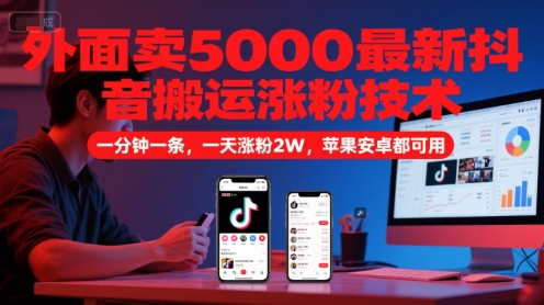 外面卖5000最新抖音搬运涨粉技术，新玩法，一分钟一条，一天涨粉2W，苹果安卓都可用-流量卡商城 - 5G物联网无限速大流量卡_移动联通电信流量卡办理