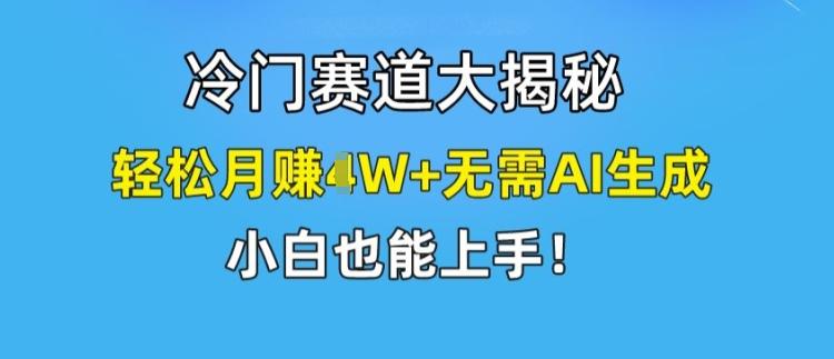 冷门赛道大揭秘，轻松月赚1W+无需AI生成，小白也能上手【揭秘】-流量卡商城 - 5G物联网无限速大流量卡_移动联通电信流量卡办理