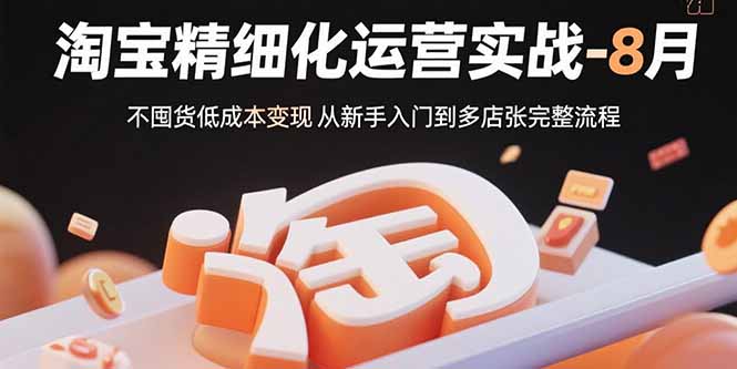 淘宝精细化运营实战-8月：不囤货低成本变现 从新手入门到多店扩张完整流程-流量卡商城 - 5G物联网无限速大流量卡_移动联通电信流量卡办理