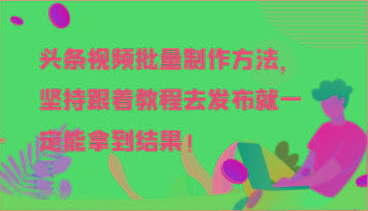 头条视频批量制作方法，坚持跟着教程去发布就一定能拿到结果！-流量卡商城 - 5G物联网无限速大流量卡_移动联通电信流量卡办理