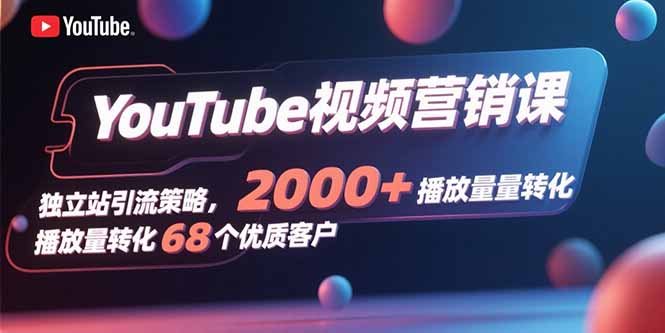 YouTube视频营销课，独立站引流策略，2000+播放量转化68个优质客户-流量卡商城 - 5G物联网无限速大流量卡_移动联通电信流量卡办理
