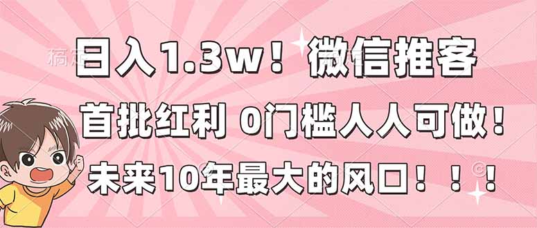日入1.3w！微信推客，首批红利，未来10年最大的风口，0门槛，人人可做！-流量卡商城 - 5G物联网无限速大流量卡_移动联通电信流量卡办理