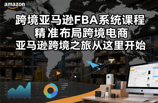 跨境亚马逊FBA系统课程，精准布局跨境电商，亚马逊跨境之旅从这里开始-流量卡商城 - 5G物联网无限速大流量卡_移动联通电信流量卡办理