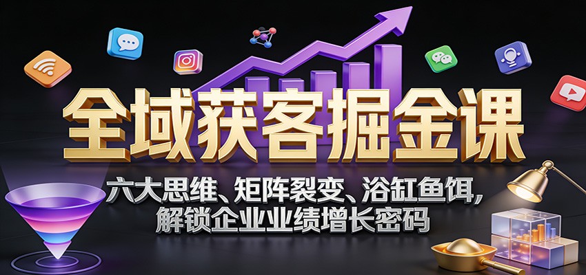 全域获客掘金课：六大思维、矩阵裂变、浴缸鱼饵，解锁企业业绩增长密码-流量卡商城 - 5G物联网无限速大流量卡_移动联通电信流量卡办理