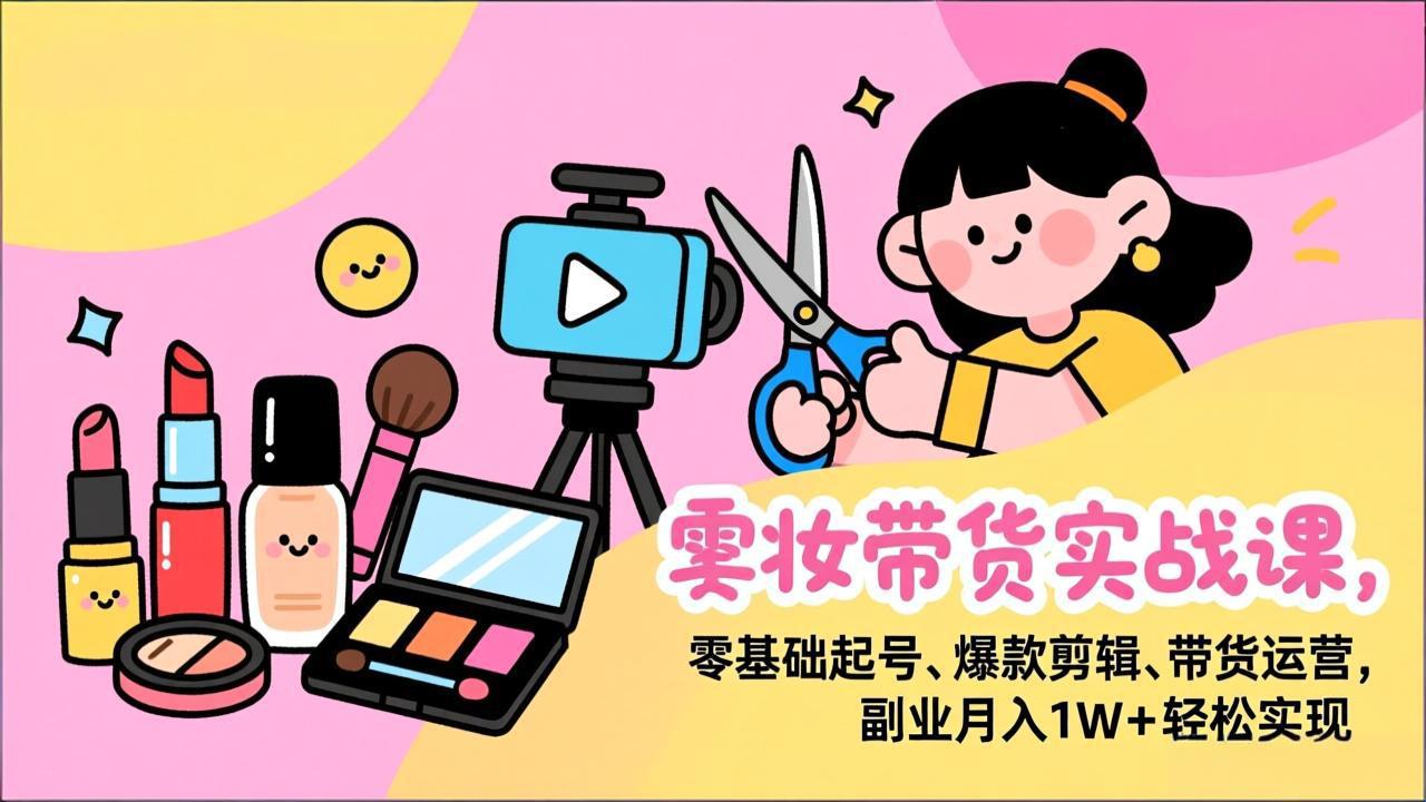 美妆带货实战课，零基础起号、爆款剪辑、带货运营，副业月入1W+轻松实现-流量卡商城 - 5G物联网无限速大流量卡_移动联通电信流量卡办理
