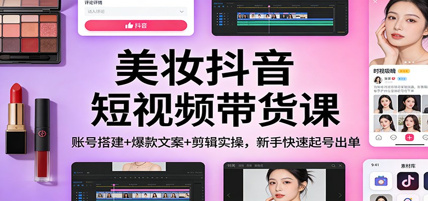 美妆抖音短视频带货课：账号搭建+爆款文案+剪辑实操，新手快速起号出单-流量卡商城 - 5G物联网无限速大流量卡_移动联通电信流量卡办理